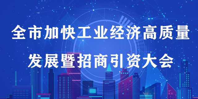 【直播预告】全市加快工业经济高质量发展暨招商引资大会