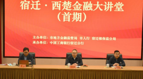 工行宿迁分行承办首期“宿迁·西楚金融 大讲堂”