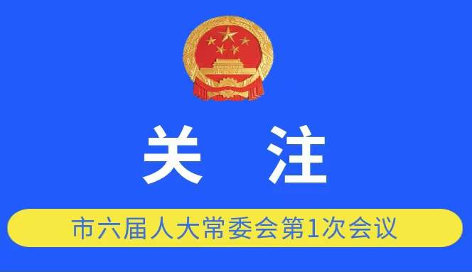 市六届人大常委会召开第一次会议 建立常委会组成人员履职规范 任命市政府组成人员