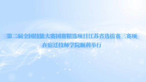 第二届全国技能大赛国赛精选项目江苏省选拔赛三赛项在宿迁技师学院顺利举行
