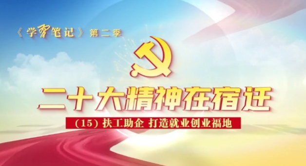 【学“习”笔记】二十大精神在宿迁（15）：扶工助企 打造就业创业福地