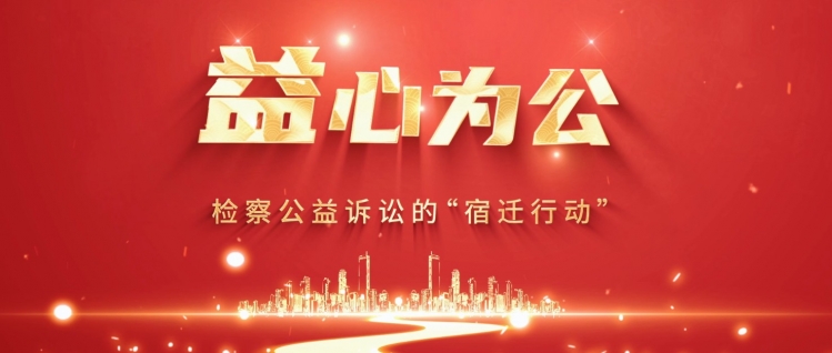 “益”心为公  检察公益诉讼的“宿迁行动