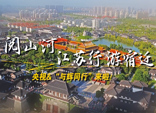 阅山河 江苏行 游宿迁 | 央视 &“与辉同行”来啦！